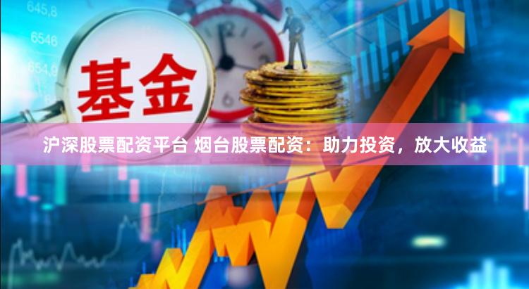 滬深股票配資平臺 煙臺股票配資：助力投資，放大收益