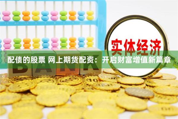 配債的股票 網(wǎng)上期貨配資：開啟財富增值新篇章