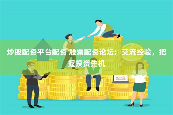 炒股配資平臺配資 股票配資論壇：交流經驗，把握投資先機