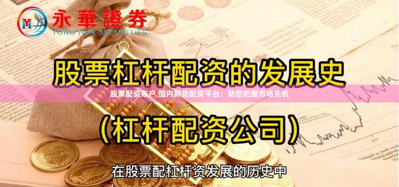 股票配資賬戶 國內期貨配資平臺：助您把握市場先機