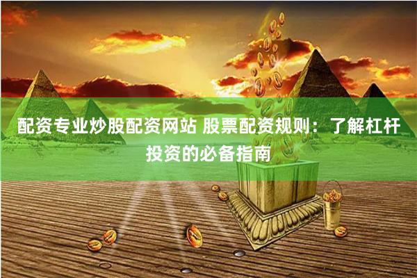 配資專業炒股配資網站 股票配資規則：了解杠桿投資的必備指南