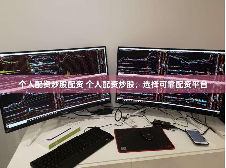 個人配資炒股配資 個人配資炒股，選擇可靠配資平臺