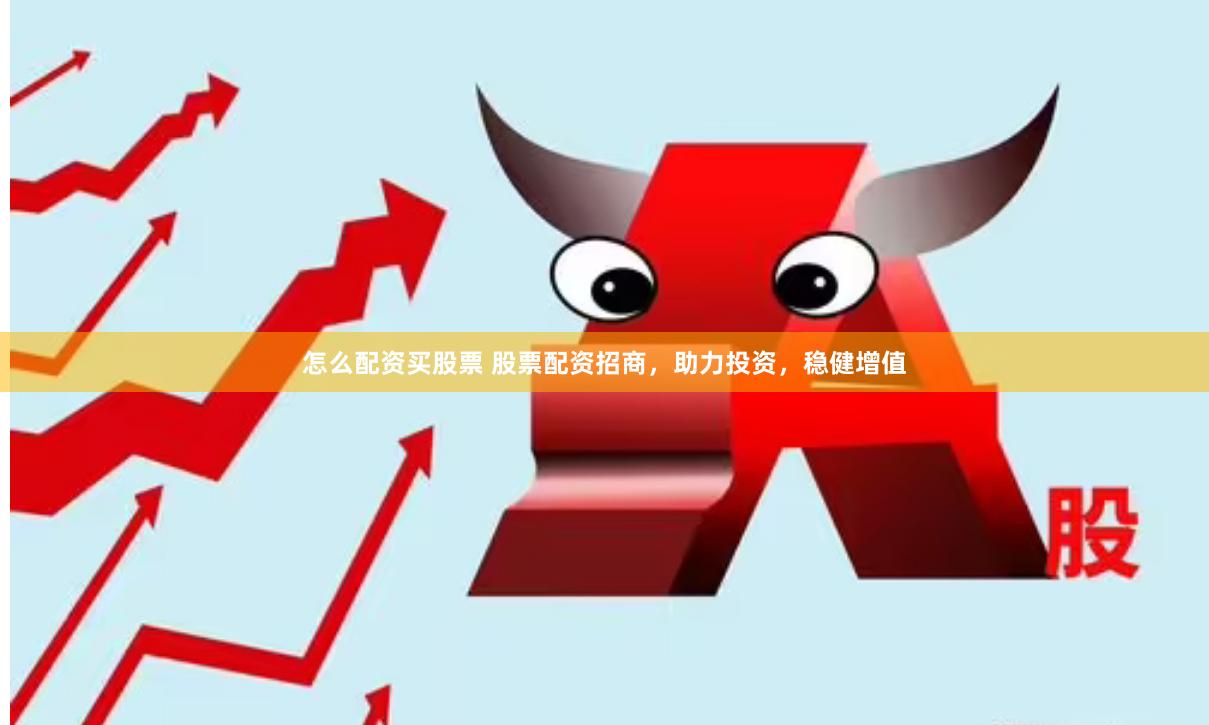 怎么配資買股票 股票配資招商，助力投資，穩健增值
