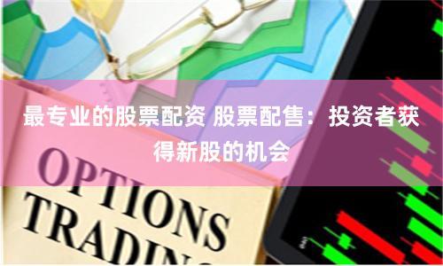 最專業的股票配資 股票配售：投資者獲得新股的機會