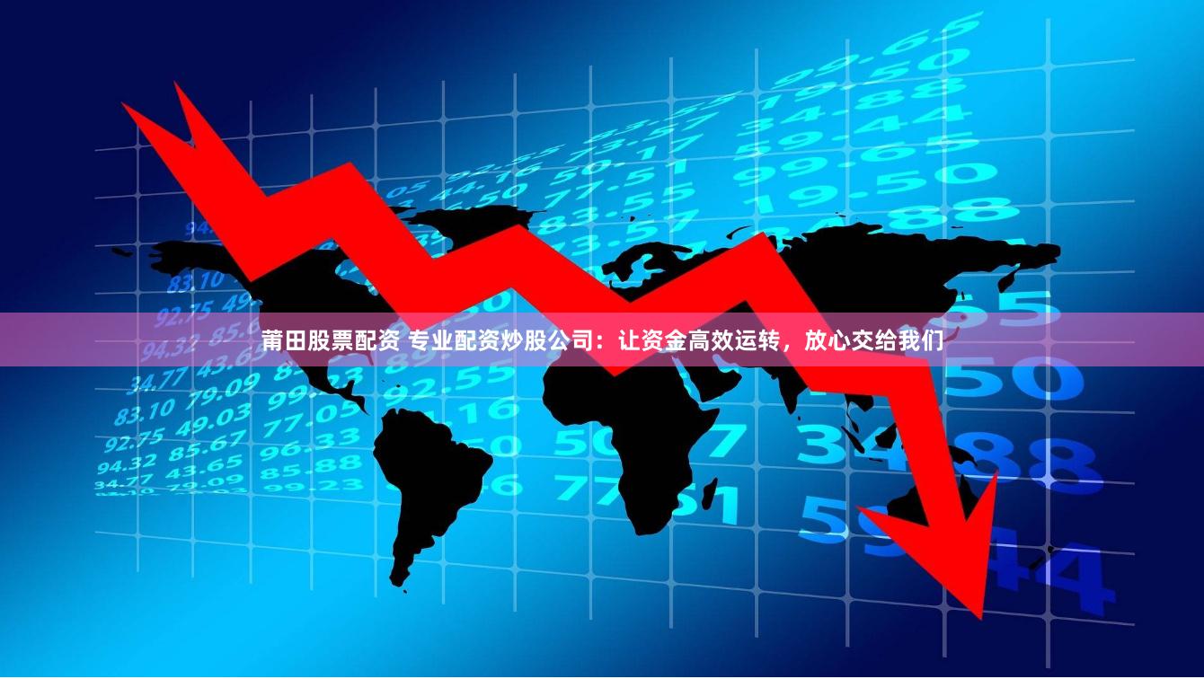 莆田股票配資 專業(yè)配資炒股公司：讓資金高效運轉(zhuǎn)，放心交給我們