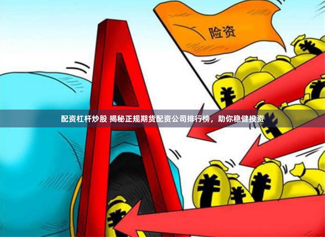配資杠桿炒股 揭秘正規(guī)期貨配資公司排行榜，助你穩(wěn)健投資
