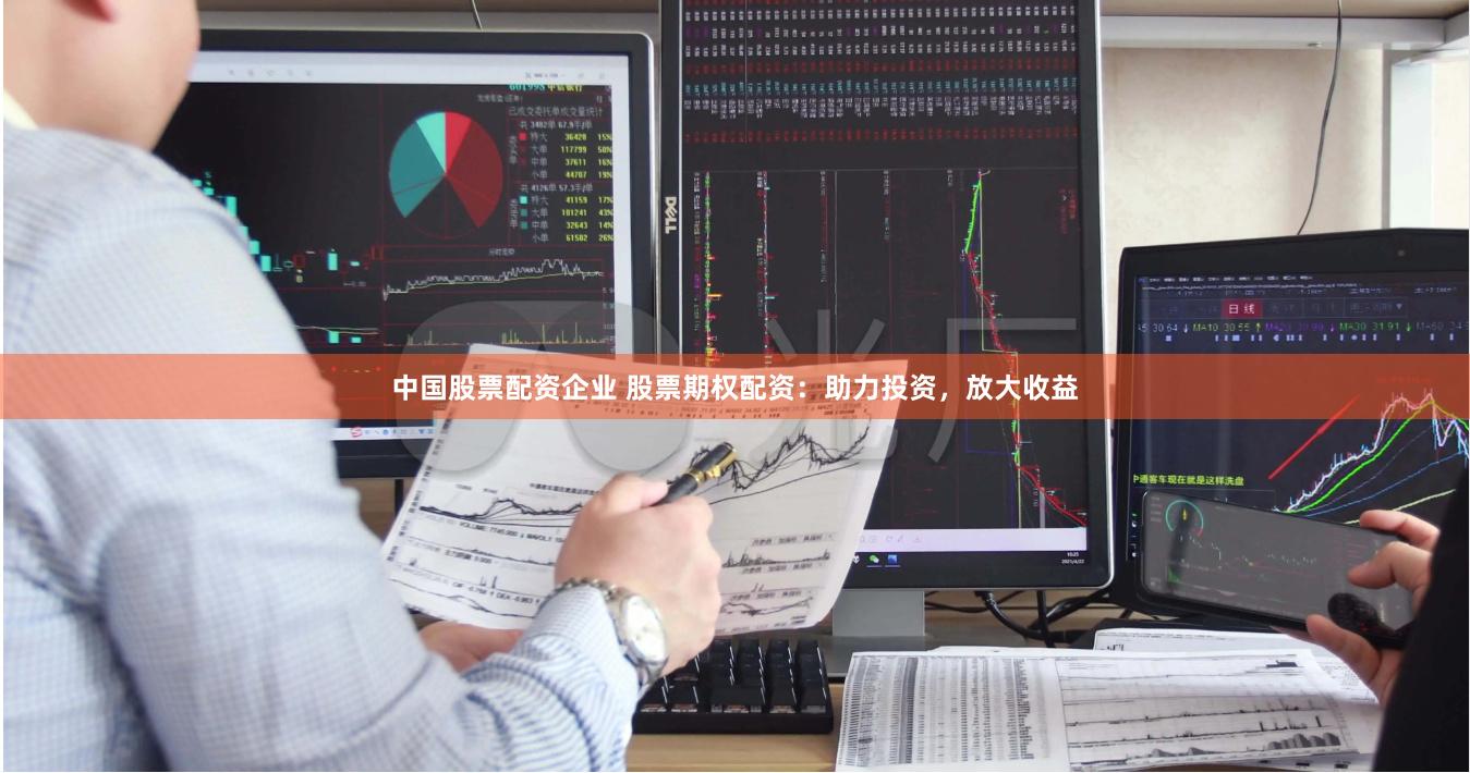 中國(guó)股票配資企業(yè) 股票期權(quán)配資：助力投資，放大收益