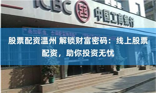 股票配資溫州 解鎖財富密碼：線上股票配資，助你投資無憂