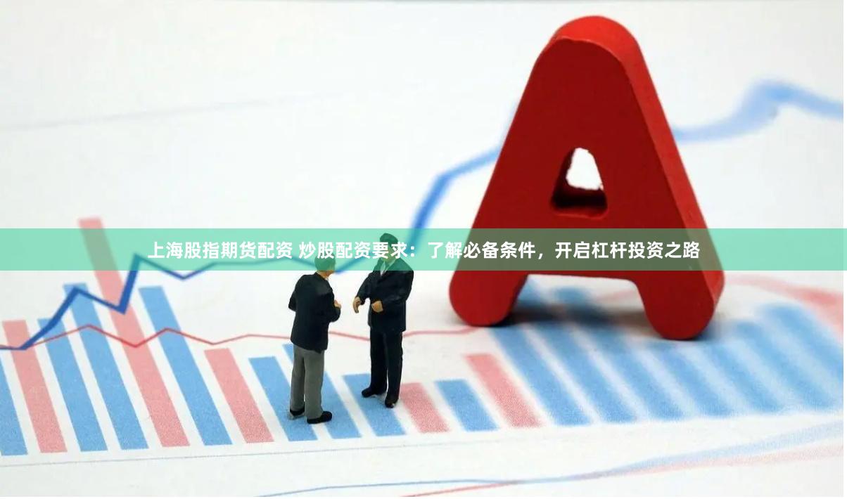 上海股指期貨配資 炒股配資要求：了解必備條件，開(kāi)啟杠桿投資之路