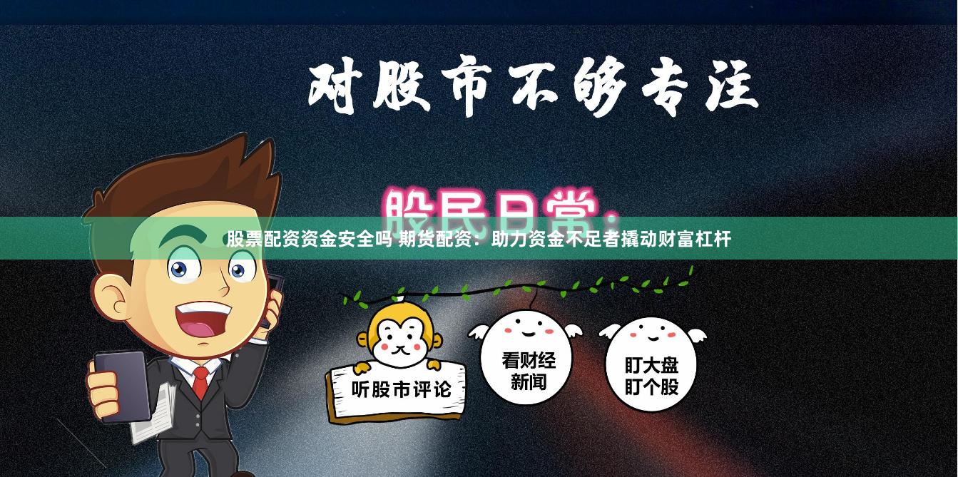 股票配資資金安全嗎 期貨配資：助力資金不足者撬動(dòng)財(cái)富杠桿