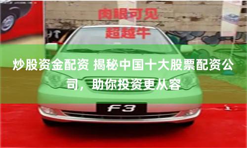 炒股資金配資 揭秘中國(guó)十大股票配資公司，助你投資更從容