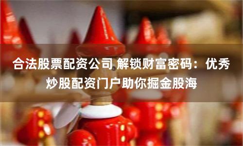合法股票配資公司 解鎖財富密碼：優秀炒股配資門戶助你掘金股海