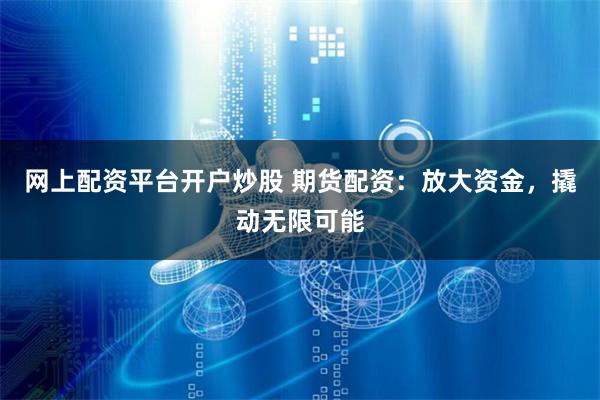 網上配資平臺開戶炒股 期貨配資：放大資金，撬動無限可能