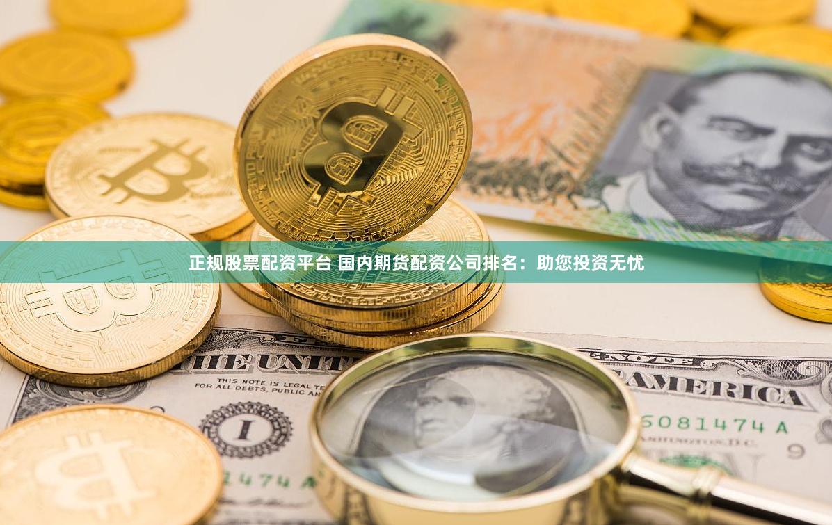 正規(guī)股票配資平臺 國內(nèi)期貨配資公司排名：助您投資無憂