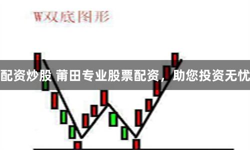 配資炒股 莆田專(zhuān)業(yè)股票配資，助您投資無(wú)憂(yōu)