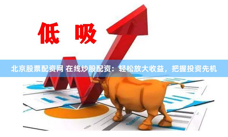 北京股票配資網 在線炒股配資：輕松放大收益，把握投資先機