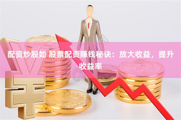 配資炒股如 股票配資賺錢秘訣：放大收益，提升收益率