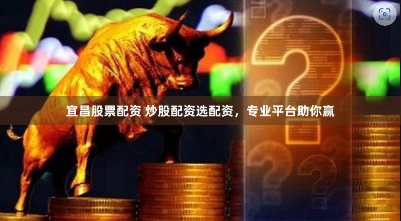 宜昌股票配資 炒股配資選配資，專業平臺助你贏