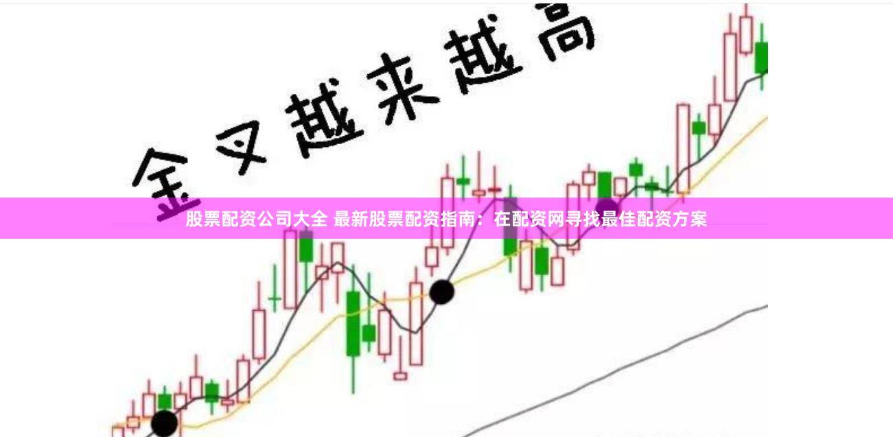 股票配資公司大全 最新股票配資指南：在配資網(wǎng)尋找最佳配資方案