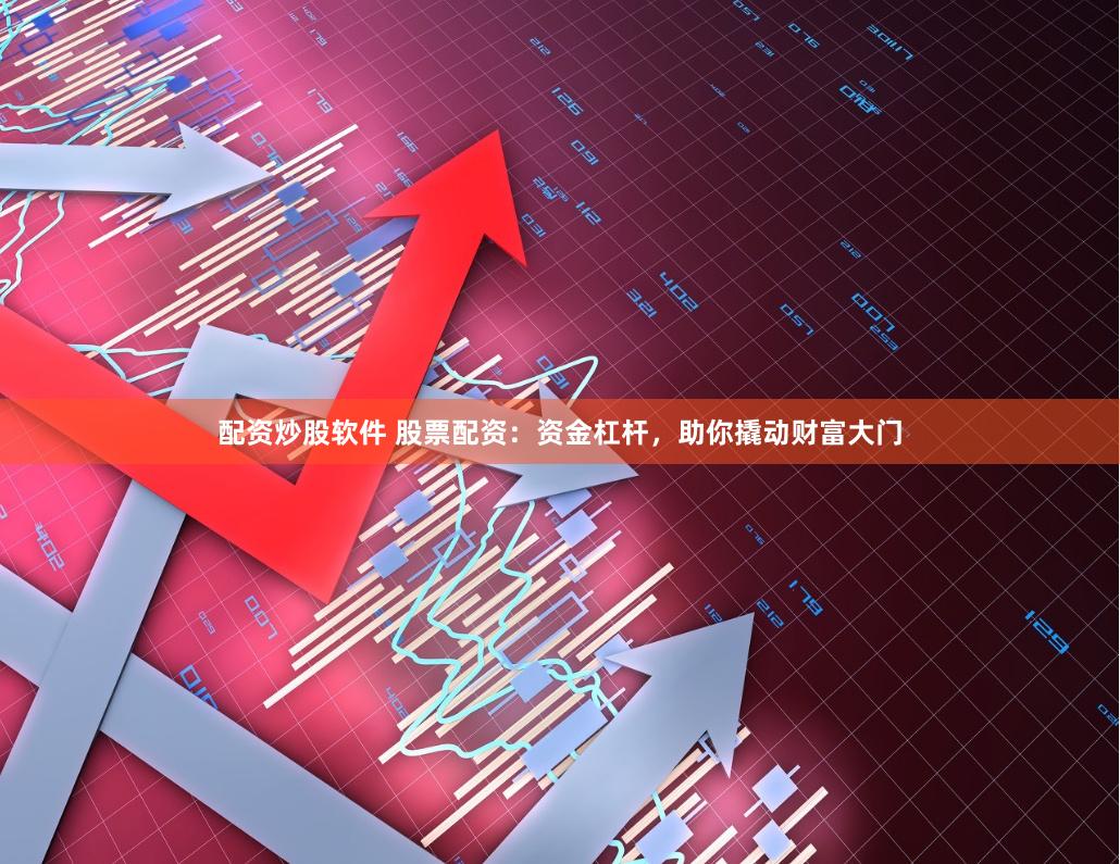 配資炒股軟件 股票配資：資金杠桿，助你撬動財富大門