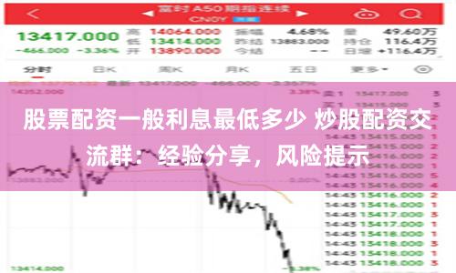 股票配資一般利息最低多少 炒股配資交流群：經(jīng)驗分享，風(fēng)險提示