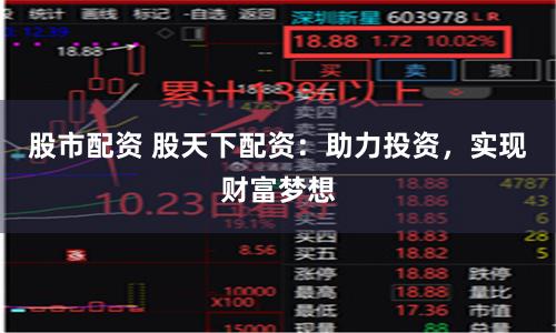 股市配資 股天下配資：助力投資，實(shí)現(xiàn)財富夢想