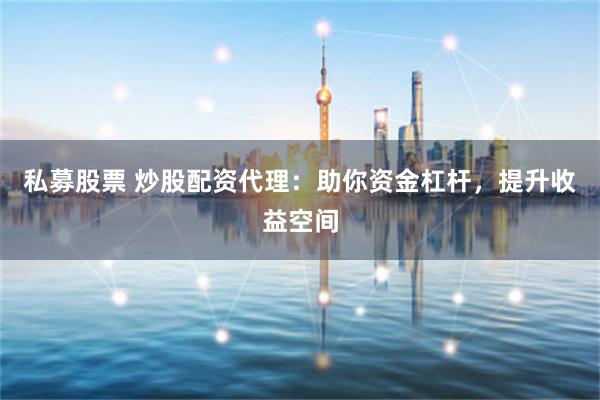 私募股票 炒股配資代理：助你資金杠桿，提升收益空間