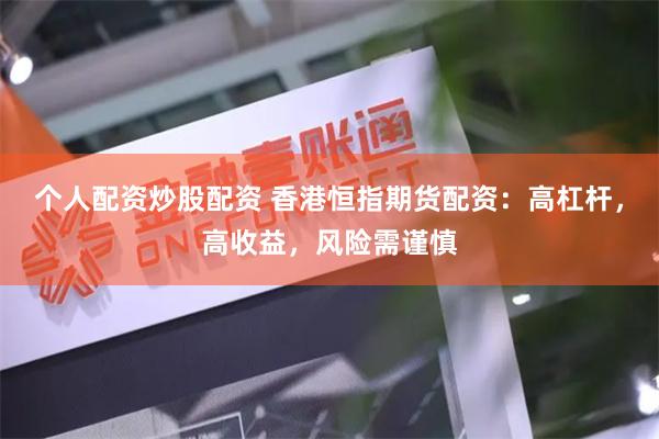 個人配資炒股配資 香港恒指期貨配資：高杠桿，高收益，風(fēng)險需謹(jǐn)慎