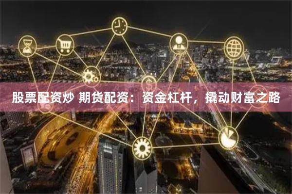 股票配資炒 期貨配資：資金杠桿，撬動(dòng)財(cái)富之路