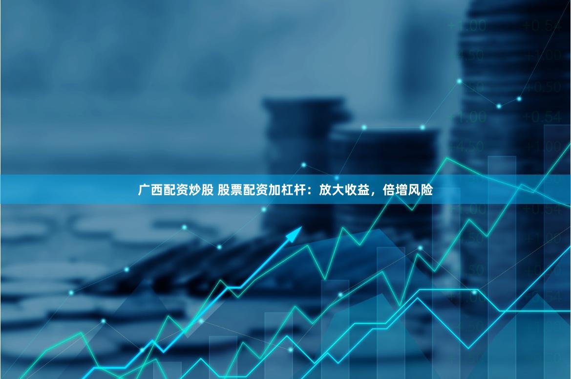 廣西配資炒股 股票配資加杠桿：放大收益，倍增風險