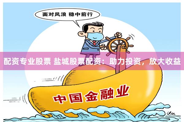 配資專業(yè)股票 鹽城股票配資：助力投資，放大收益