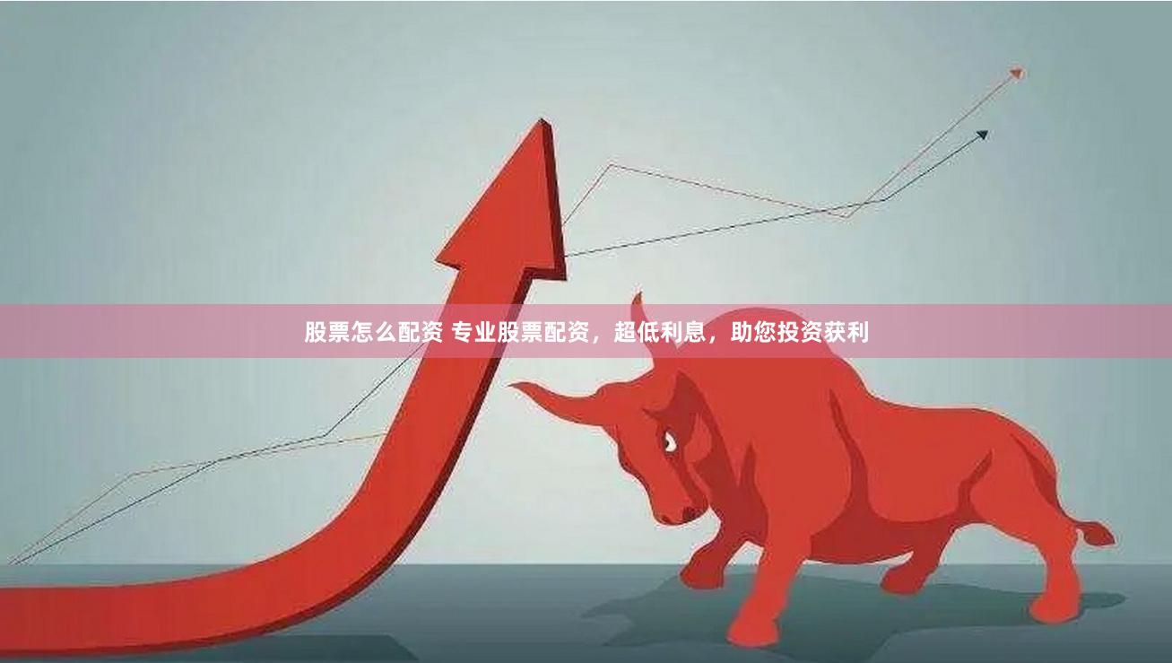 股票怎么配資 專業(yè)股票配資，超低利息，助您投資獲利