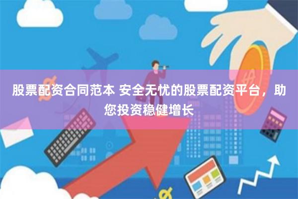 股票配資合同范本 安全無憂的股票配資平臺，助您投資穩健增長