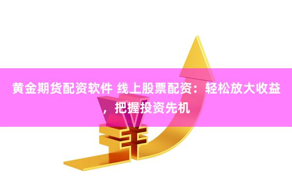 黃金期貨配資軟件 線上股票配資：輕松放大收益，把握投資先機(jī)