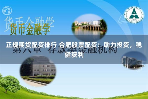 正規(guī)期貨配資排行 合肥股票配資：助力投資，穩(wěn)健獲利