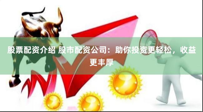 股票配資介紹 股市配資公司：助你投資更輕松，收益更豐厚