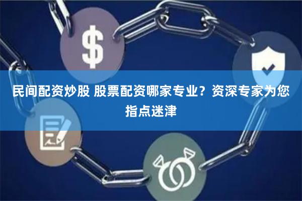 民間配資炒股 股票配資哪家專業(yè)？資深專家為您指點(diǎn)迷津