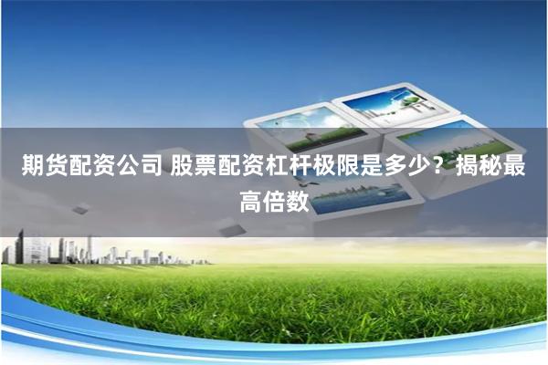 期貨配資公司 股票配資杠桿極限是多少？揭秘最高倍數(shù)