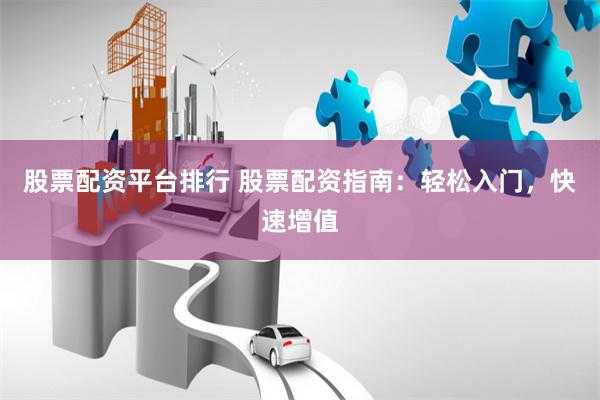 股票配資平臺排行 股票配資指南：輕松入門，快速增值