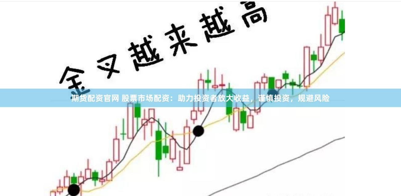 期貨配資官網(wǎng) 股票市場配資：助力投資者放大收益，謹(jǐn)慎投資，規(guī)避風(fēng)險(xiǎn)
