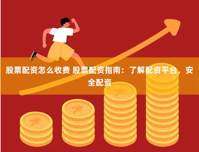 股票配資怎么收費(fèi) 股票配資指南：了解配資平臺，安全配資
