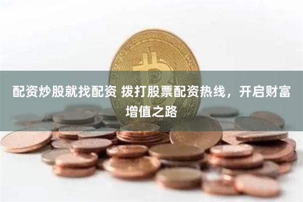 配資炒股就找配資 撥打股票配資熱線，開啟財(cái)富增值之路