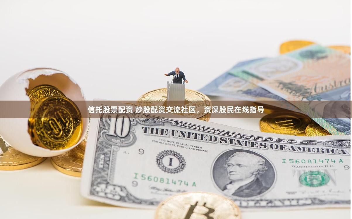 信托股票配資 炒股配資交流社區(qū)，資深股民在線指導(dǎo)