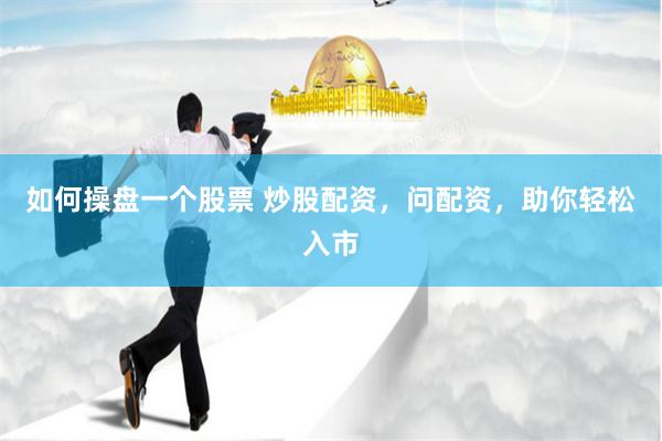 如何操盤一個(gè)股票 炒股配資，問配資，助你輕松入市