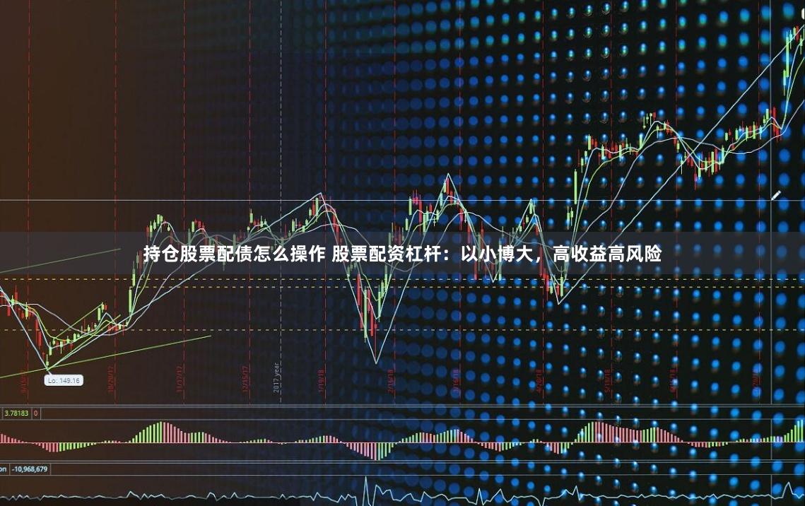 持倉股票配債怎么操作 股票配資杠桿：以小博大，高收益高風(fēng)險(xiǎn)