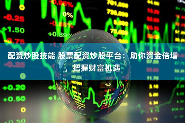 配資炒股技能 股票配資炒股平臺：助你資金倍增，把握財(cái)富機(jī)遇