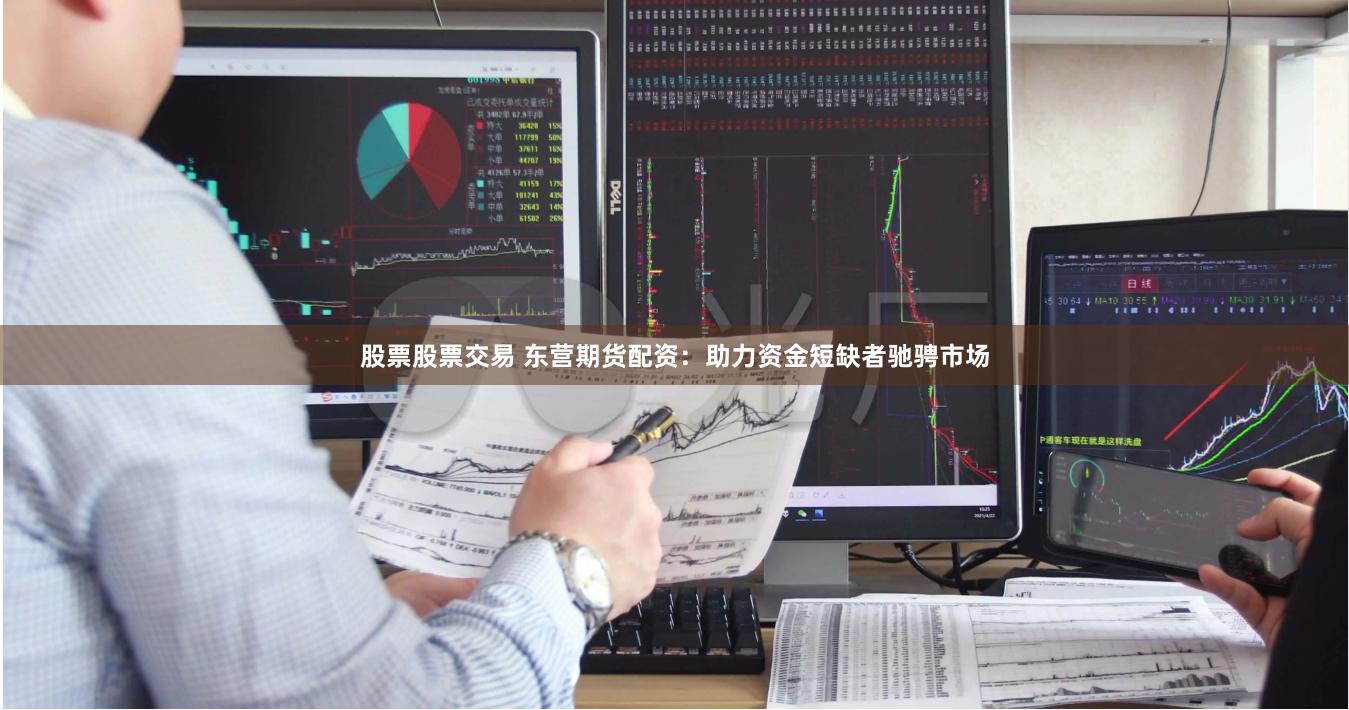 股票股票交易 東營期貨配資：助力資金短缺者馳騁市場