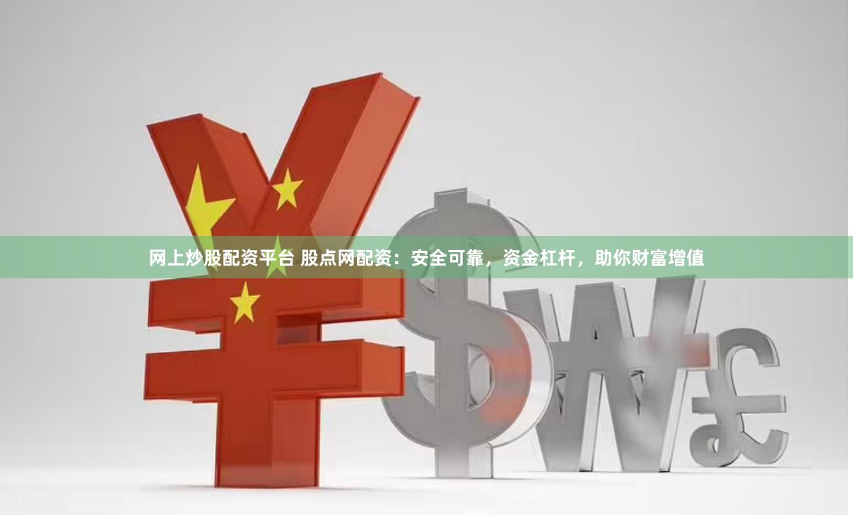 網(wǎng)上炒股配資平臺 股點(diǎn)網(wǎng)配資：安全可靠，資金杠桿，助你財(cái)富增值